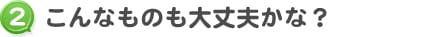 こんなものも大丈夫かな？