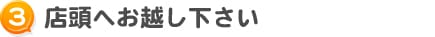 店頭へお越しください